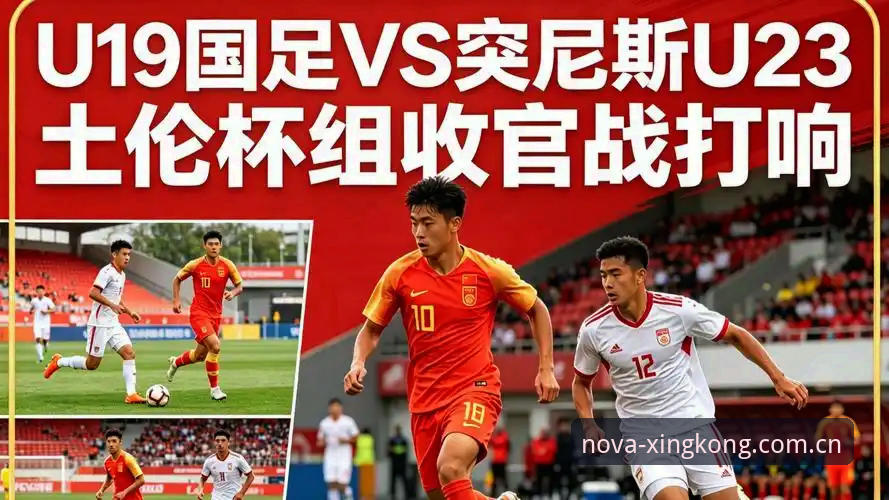 U19国足0-3完败突尼斯深度分析：土伦杯出局背后的真实差距与星空体育平台观赛体验